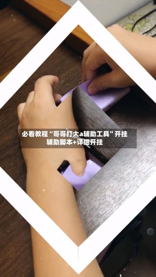 必看教程“哥哥打大a辅助工具”开挂辅助脚本+详细开挂