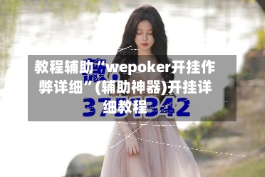 教程辅助“wepoker开挂作弊详细”(辅助神器)开挂详细教程