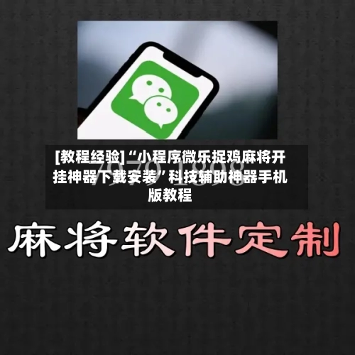 [教程经验]“小程序微乐捉鸡麻将开挂神器下载安装”科技辅助神器手机版教程