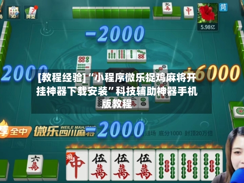 [教程经验]“小程序微乐捉鸡麻将开挂神器下载安装”科技辅助神器手机版教程