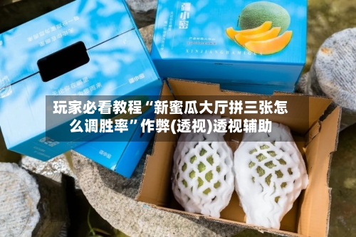 玩家必看教程“新蜜瓜大厅拼三张怎么调胜率”作弊(透视)透视辅助