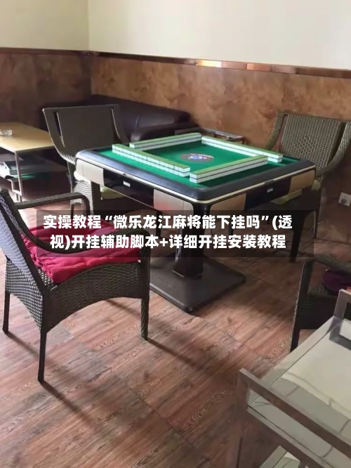 实操教程“微乐龙江麻将能下挂吗”(透视)开挂辅助脚本+详细开挂安装教程
