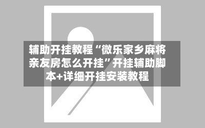 辅助开挂教程“微乐家乡麻将亲友房怎么开挂”开挂辅助脚本+详细开挂安装教程