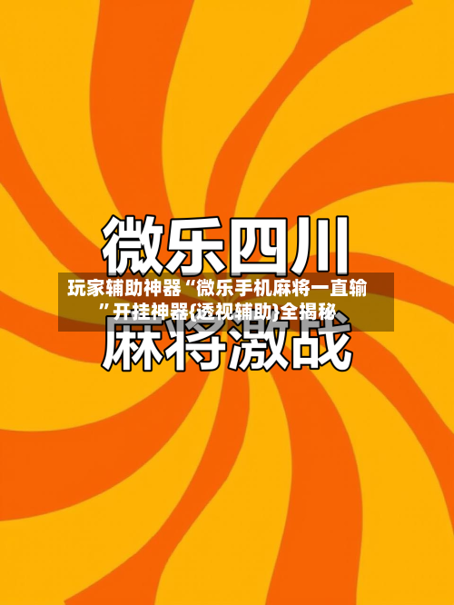 玩家辅助神器“微乐手机麻将一直输”开挂神器{透视辅助}全揭秘