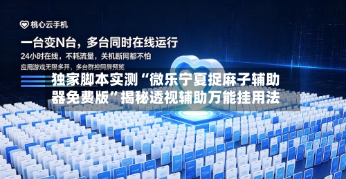 独家脚本实测“微乐宁夏捉麻子辅助器免费版”揭秘透视辅助万能挂用法