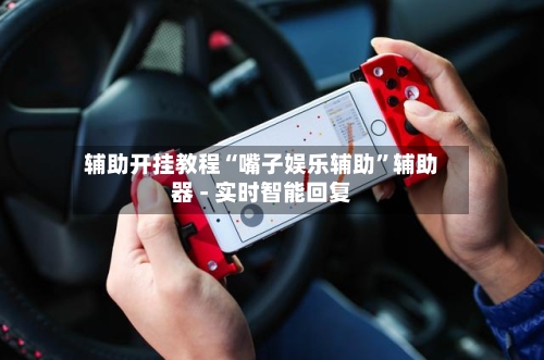 辅助开挂教程“嘴子娱乐辅助”辅助器 - 实时智能回复