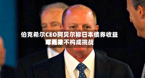伯克希尔CEO阿贝尔称日本债券收益率近来对商社不构成挑战