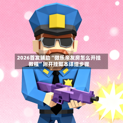 2026首发辅助“微乐亲友房怎么开挂教程”附开挂脚本详细步骤