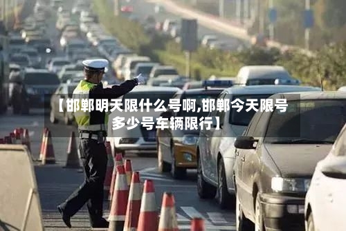 【邯郸明天限什么号啊,邯郸今天限号多少号车辆限行】