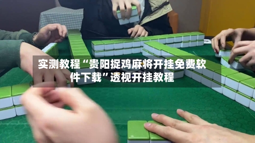 实测教程“贵阳捉鸡麻将开挂免费软件下载”透视开挂教程