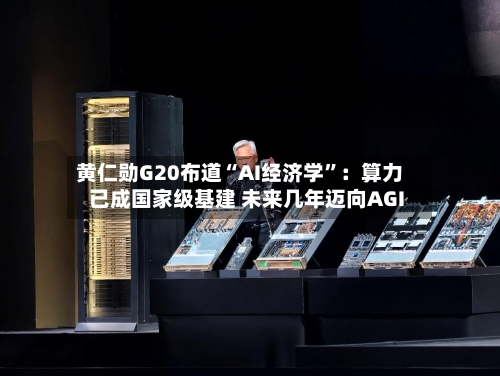 黄仁勋G20布道“AI经济学”：算力已成国家级基建 未来几年迈向AGI