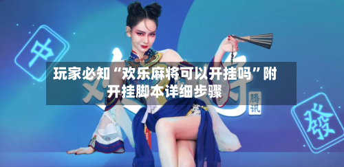 玩家必知“欢乐麻将可以开挂吗”附开挂脚本详细步骤