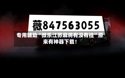 专用辅助“微乐江苏麻将有没有挂”原来有神器下载！