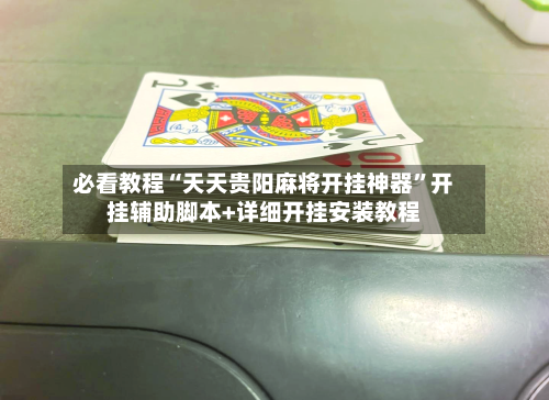必看教程“天天贵阳麻将开挂神器”开挂辅助脚本+详细开挂安装教程