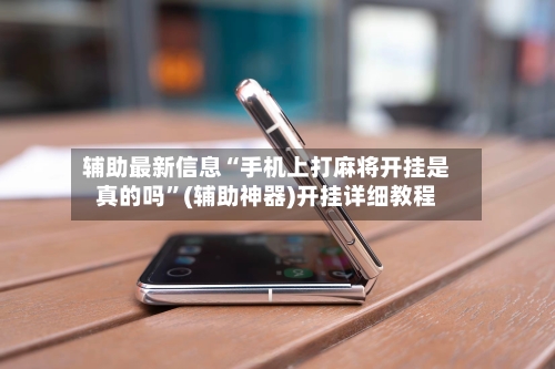 辅助最新信息“手机上打麻将开挂是真的吗”(辅助神器)开挂详细教程