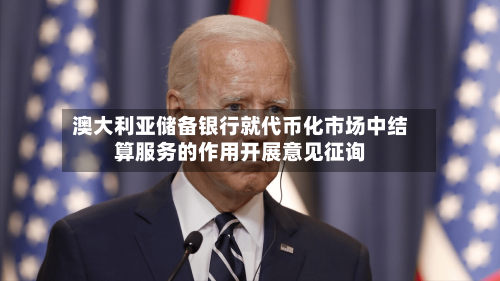 澳大利亚储备银行就代币化市场中结算服务的作用开展意见征询