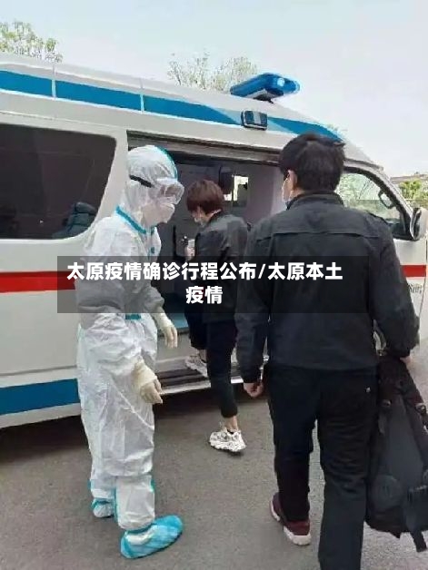 太原疫情确诊行程公布/太原本土疫情