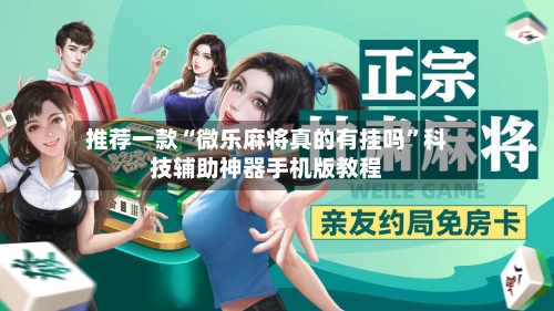 推荐一款“微乐麻将真的有挂吗”科技辅助神器手机版教程