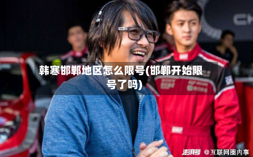韩寒邯郸地区怎么限号(邯郸开始限号了吗)