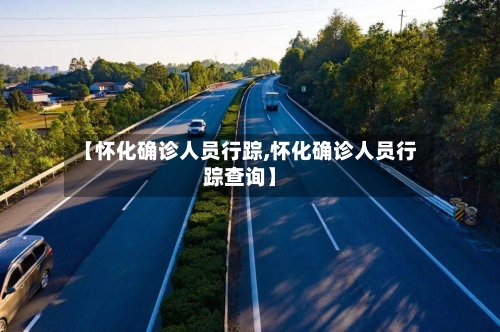 【怀化确诊人员行踪,怀化确诊人员行踪查询】