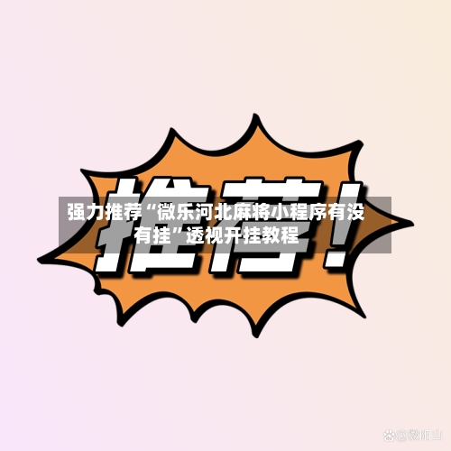 强力推荐“微乐河北麻将小程序有没有挂”透视开挂教程