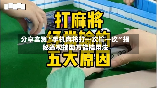 分享实测“手机麻将打一次输一次”揭秘透视辅助万能挂用法
