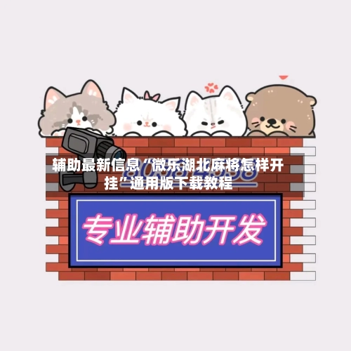 辅助最新信息“微乐湖北麻将怎样开挂”通用版下载教程