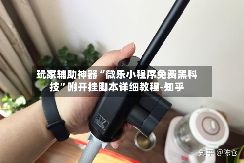 玩家辅助神器“微乐小程序免费黑科技”附开挂脚本详细教程-知乎