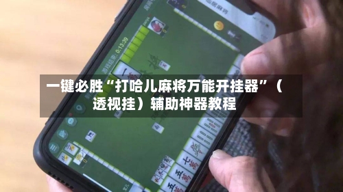 一键必胜“打哈儿麻将万能开挂器”（透视挂）辅助神器教程