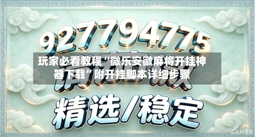 玩家必看教程“微乐安徽麻将开挂神器下载”附开挂脚本详细步骤