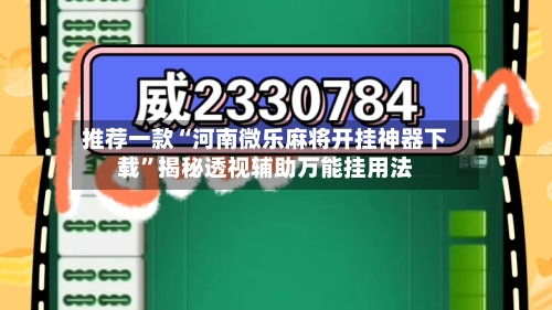 推荐一款“河南微乐麻将开挂神器下载”揭秘透视辅助万能挂用法