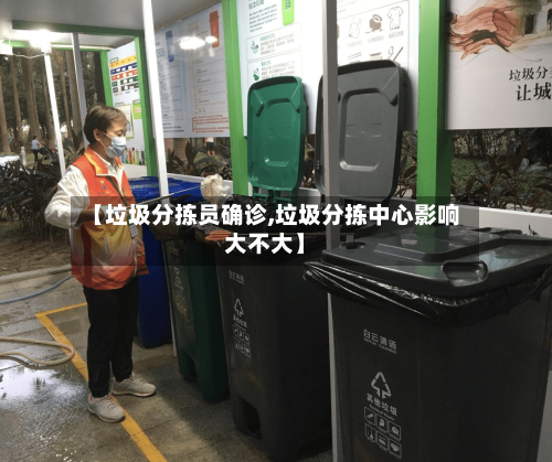 【垃圾分拣员确诊,垃圾分拣中心影响大不大】