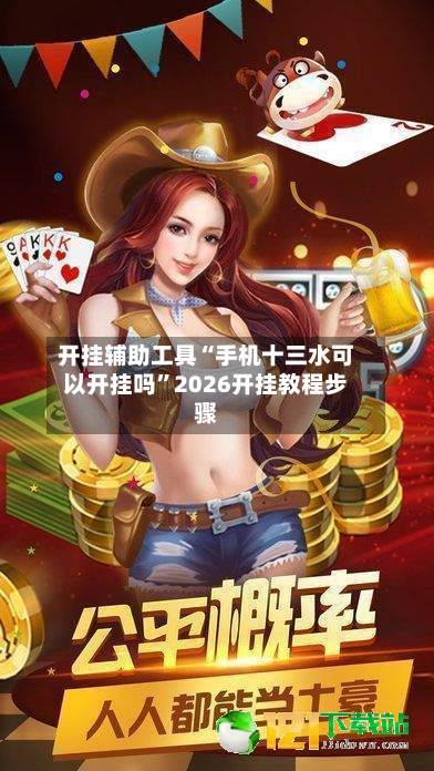开挂辅助工具“手机十三水可以开挂吗”2026开挂教程步骤