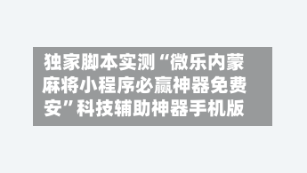 独家脚本实测“微乐内蒙麻将小程序必赢神器免费安”科技辅助神器手机版