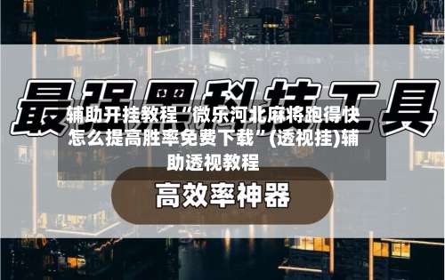 辅助开挂教程“微乐河北麻将跑得快怎么提高胜率免费下载”(透视挂)辅助透视教程