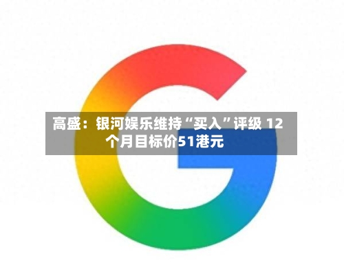 高盛：银河娱乐维持“买入”评级 12个月目标价51港元-第1张图片