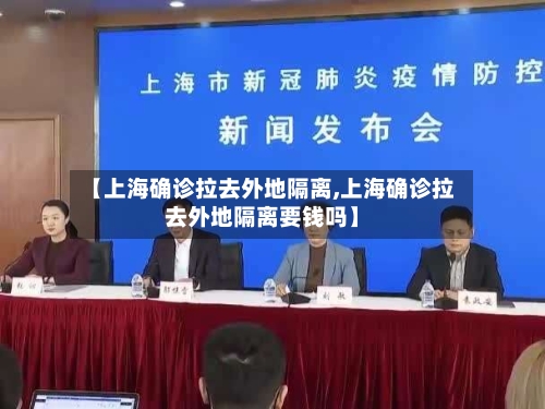 【上海确诊拉去外地隔离,上海确诊拉去外地隔离要钱吗】
