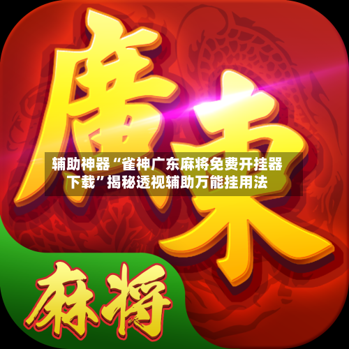 辅助神器“雀神广东麻将免费开挂器下载”揭秘透视辅助万能挂用法