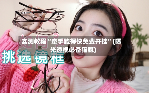 实测教程“牵手跑得快免费开挂”(曝光透视必备猫腻)