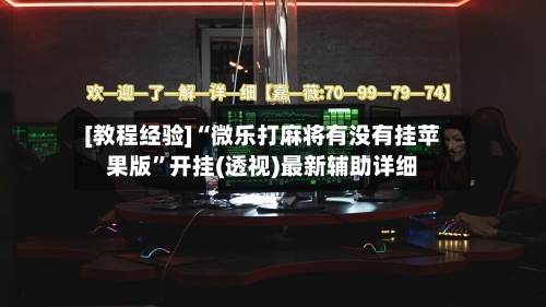 [教程经验]“微乐打麻将有没有挂苹果版”开挂(透视)最新辅助详细