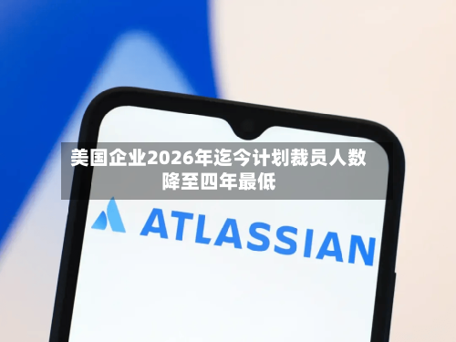 美国企业2026年迄今计划裁员人数降至四年最低