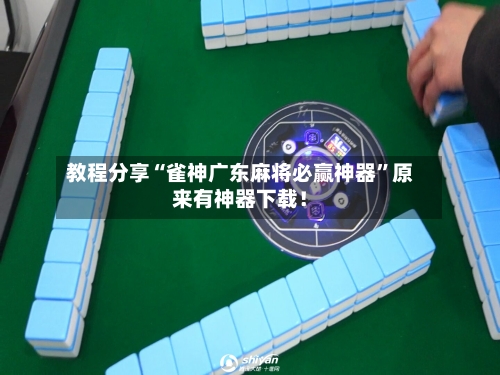 教程分享“雀神广东麻将必赢神器”原来有神器下载！