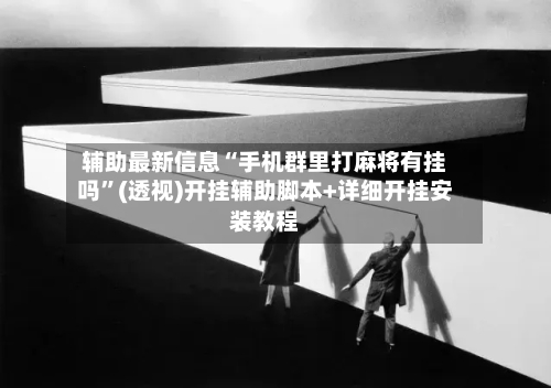 辅助最新信息“手机群里打麻将有挂吗”(透视)开挂辅助脚本+详细开挂安装教程