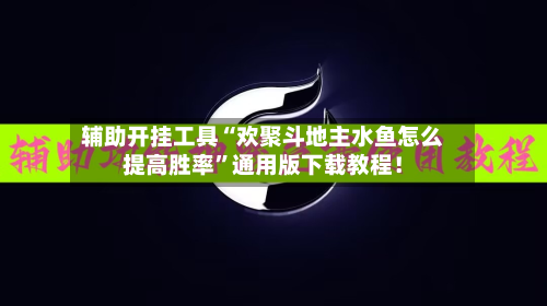 辅助开挂工具“欢聚斗地主水鱼怎么提高胜率”通用版下载教程！