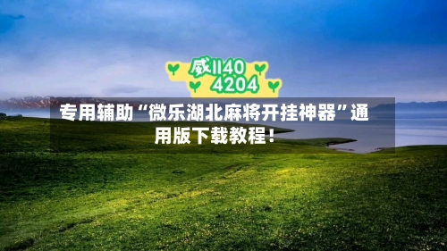 专用辅助“微乐湖北麻将开挂神器”通用版下载教程！