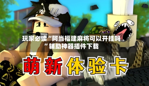 玩家必读“阿当福建麻将可以开挂吗”辅助神器插件下载