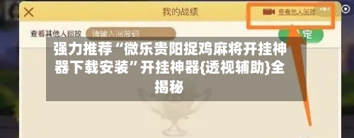 强力推荐“微乐贵阳捉鸡麻将开挂神器下载安装”开挂神器{透视辅助}全揭秘