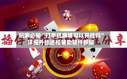 玩家必知“打手机麻将可以开挂吗”详细外挂透视辅助软件教程