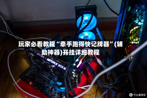 玩家必看教程“牵手跑得快记牌器”(辅助神器)开挂详细教程