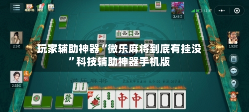 玩家辅助神器“微乐麻将到底有挂没”科技辅助神器手机版